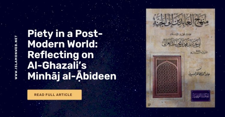 Piety in a Post-Modern World: Reflecting on Al-Ghazali’s Minhāj al-Ạ̄bideen