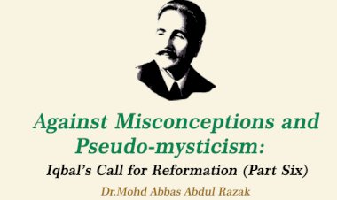 Against Misconceptions and Pseudo-mysticism: Iqbal’s Call for Reformation (Part Six)