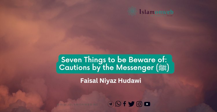 Seven Things to be Beware of: Cautions by the Messenger (ﷺ)