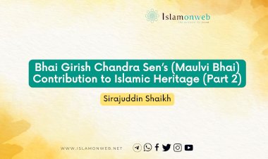 Bhai Girish Chandra Sen’s (Maulvi Bhai) Contribution to Islamic Heritage (Part 2)
