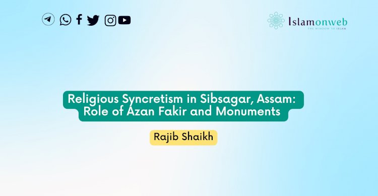 Religious Syncretism in Sibsagar, Assam: Role of   Azan Fakir and Monuments