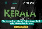 The Kerala Story Movie’s Fiction Versus Truth:  Who Adds Fuel to the Fire?