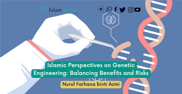 Islamic Perspectives on Genetic Engineering: Balancing Benefits and Risks