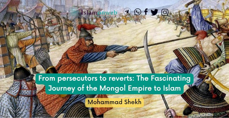From persecutors to reverts: The Fascinating Journey of the Mongol Empire to Islam