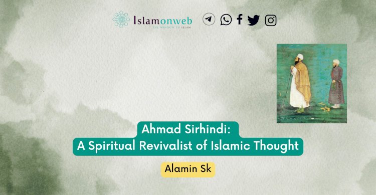 Ahmad Sirhindi: A Spiritual Revivalist of Islamic Thought