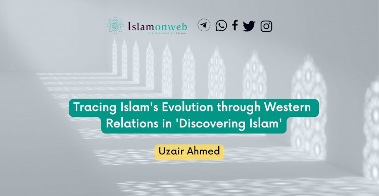 Tracing Islam's Evolution through Western Relations in 'Discovering Islam'