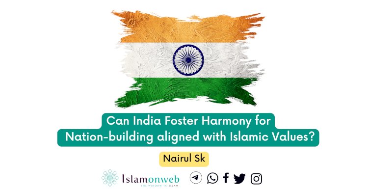 Can India Foster Harmony for Nation-building aligned with Islamic Values?