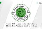 Twenty-fifth session of the International Islamic Fiqh Academy Starts in Jeddah