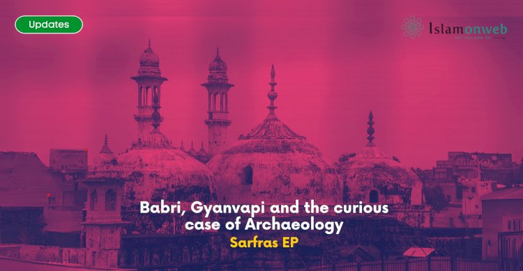 Babri, Gyanvapi and the curious case of Archaeology