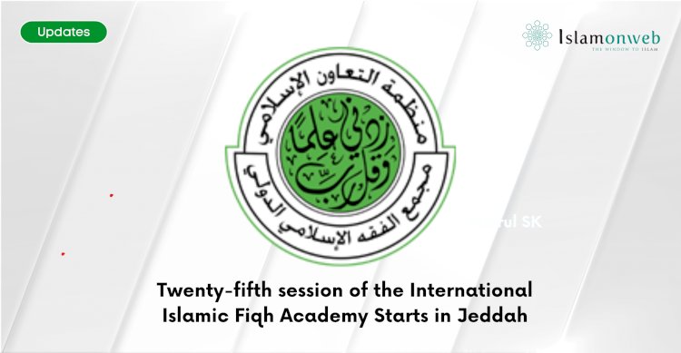 Twenty-fifth session of the International Islamic Fiqh Academy Starts in Jeddah