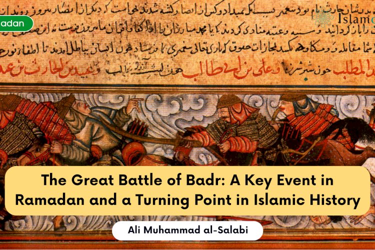 The Great Battle of Badr: A Key Event in Ramadan and a Turning Point in Islamic History