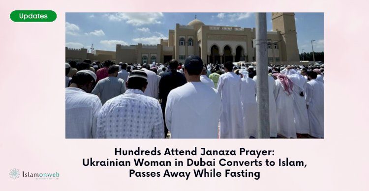 Hundreds Attend Janaza Prayer: Ukrainian Woman in Dubai Converts to Islam, Passes Away While Fasting