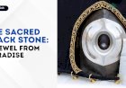 The Sacred Black Stone: A Jewel from Paradise