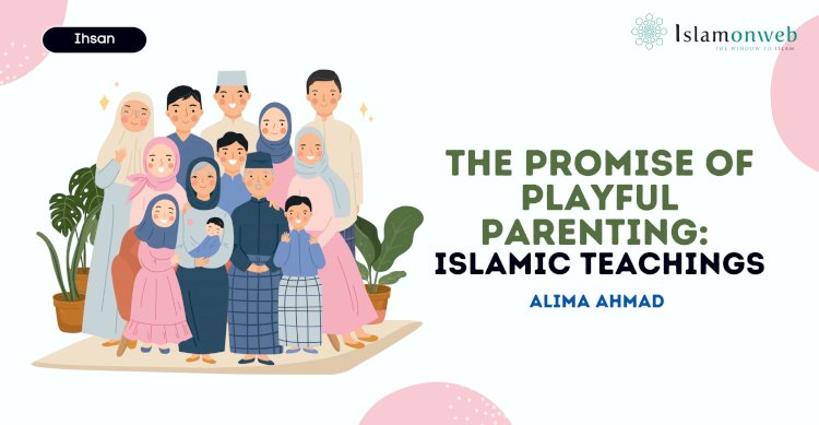 The Promise of Playful Parenting:  Islamic Teachings Ihsan