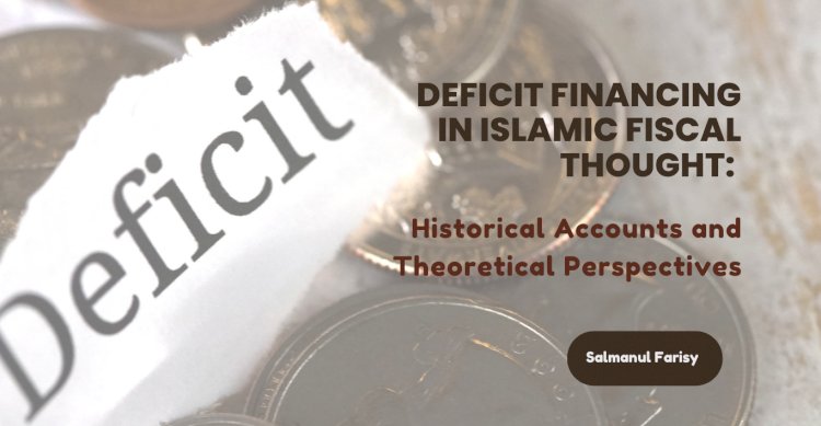 Deficit Financing in Islamic Fiscal Thought: Historical Accounts and Theoretical Perspectives