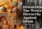 Orientalism: The Western Hierarchy Against Islam