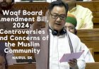 Waqf Board Amendment Bill, 2024: Controversies and Concerns of the Muslim Community