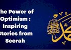 The Power of Optimism in Trials: Inspiring Stories from the Prophet’s Seerah