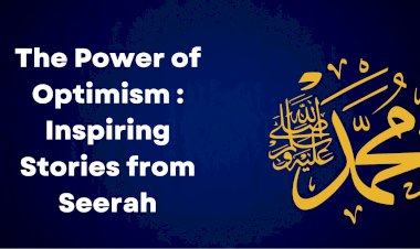 The Power of Optimism in Trials: Inspiring Stories from the Prophet’s Seerah