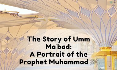 The Story of Umm Maʿbad: A Portrait of the Prophet Muhammad ﷺ