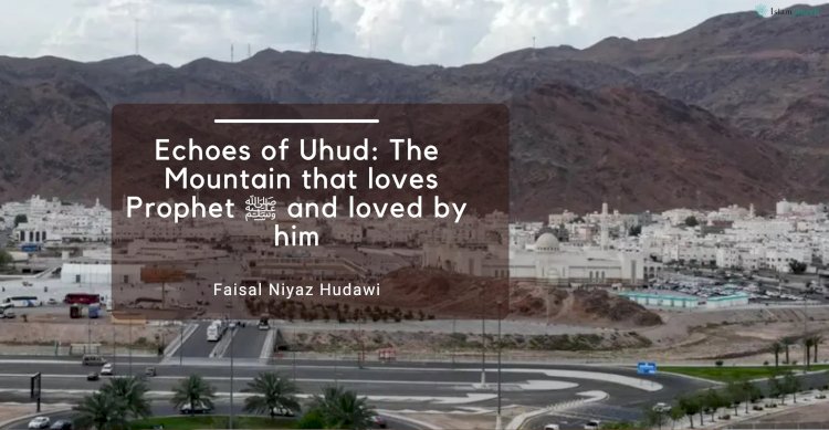 Echoes of Uhud: The Mountain that Loves Prophet ﷺ and Loved by Him