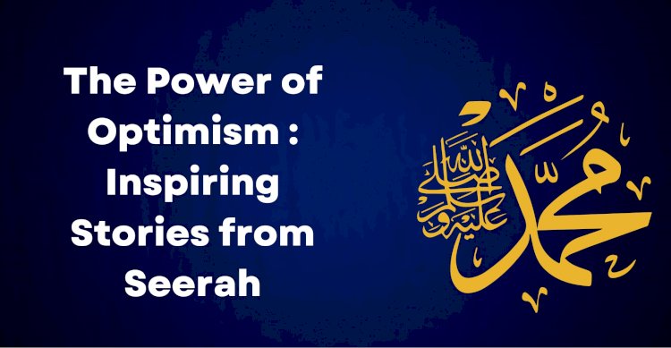 The Power of Optimism in Trials: Inspiring Stories from the Prophet’s Seerah