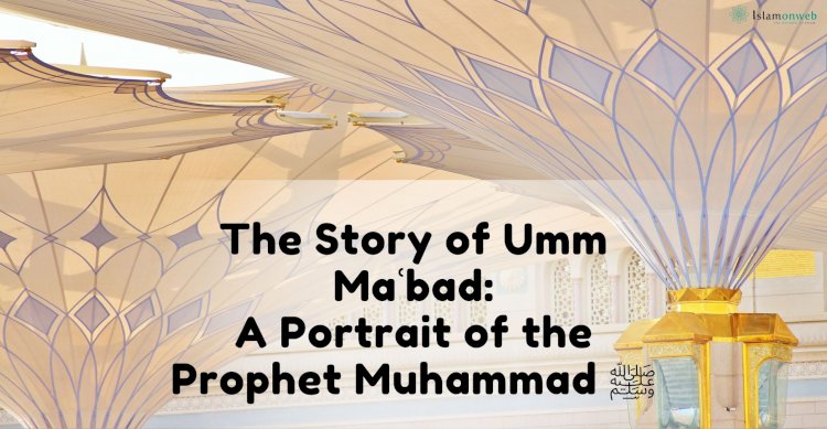 The Story of Umm Maʿbad: A Portrait of the Prophet Muhammad ﷺ