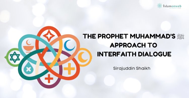 THE PROPHET MUHAMMAD'S ﷺ APPROACH TO INTERFAITH DIALOGUE: A MODEL FOR CONTEMPORARY GLOBAL PEACE