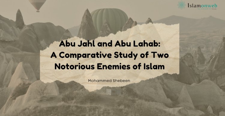 Abu Jahl and Abu Lahab: A Comparative Study of Two Notorious Enemies of Islam