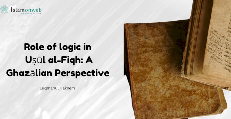 Role of logic in Uṣūl al-Fiqh: A Ghazālian Perspective