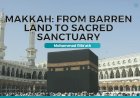 Makkah: From Barren Land to Sacred Sanctuary