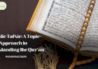 Thematic Tafsir: A Topic-Based Approach to Understanding the Qur’an