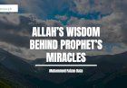 Allah’s Wisdom Behind Prophet’s Miracles