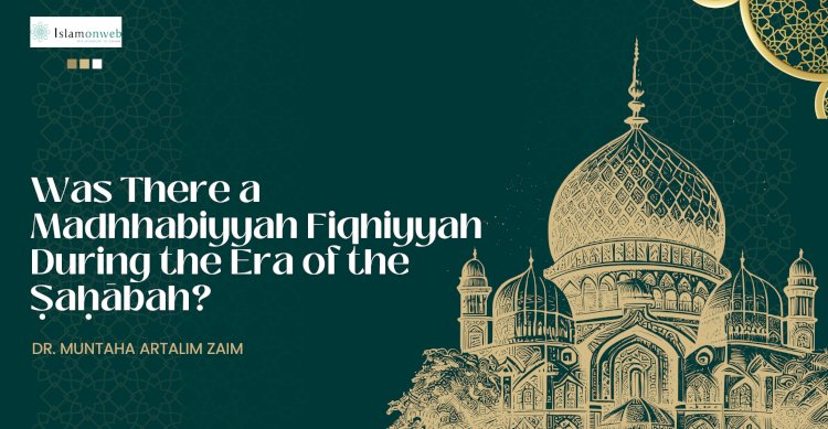 Was There a Madhhabiyyah Fiqhiyyah During the Era of the Ṣaḥābah? A Historical and Analytical Account