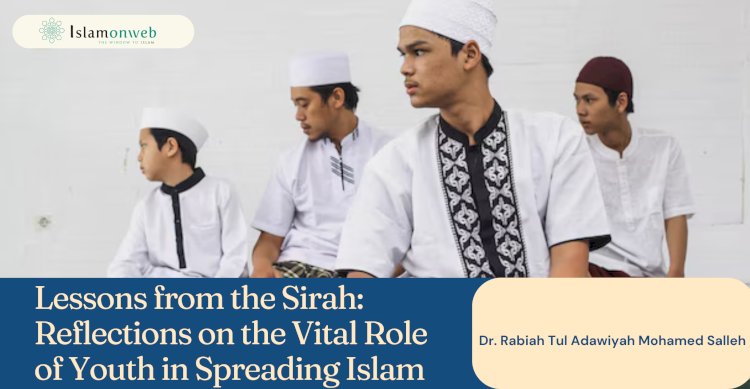 Lessons from the Sirah: Reflections on the Vital Role of Youth in Spreading Islam