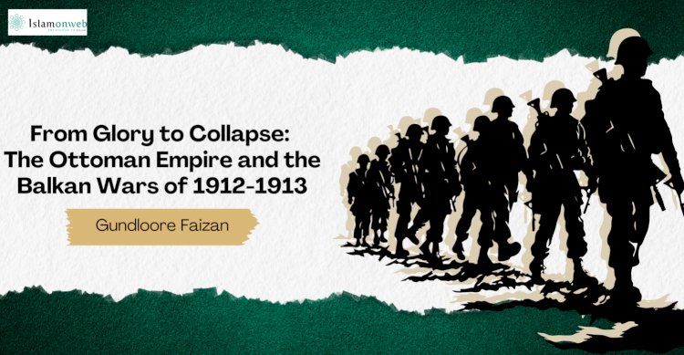 From Glory to Collapse: The Ottoman Empire and the Balkan Wars of 1912-1913