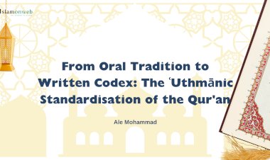 From Oral Tradition to Written Codex: The ʿUthmānic Standardisation of the Qur'an