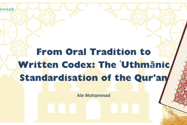 From Oral Tradition to Written Codex: The ʿUthmānic Standardisation of the Qur'an