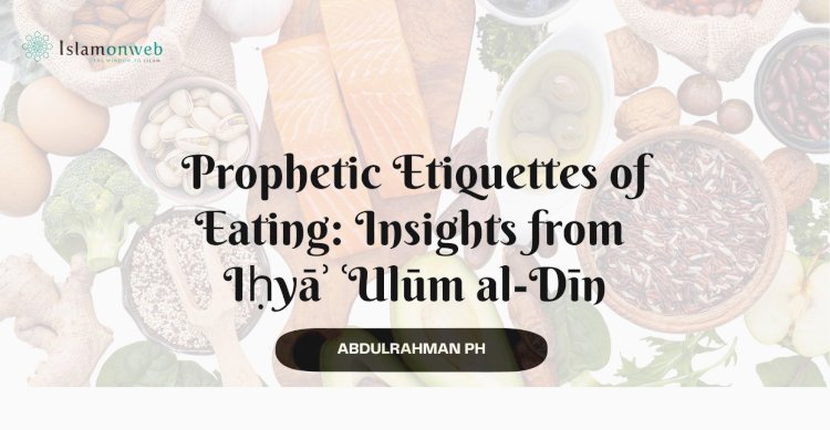 Prophetic Etiquettes of Eating: Insights from Iḥyāʾ ʿUlūm al-Dīn