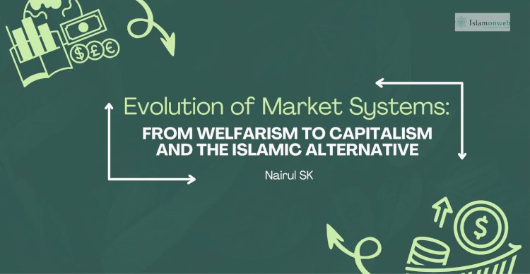 Evolution of Market Systems: From Pre-Modern Welfarism to Contemporary Capitalist Structures and the Case for Islamic Economic Alternatives