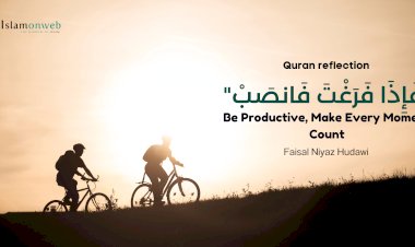 "فَإِذَا فَرَغْتَ فَانصَبْ" – Be Productive, Make Every Moment Count