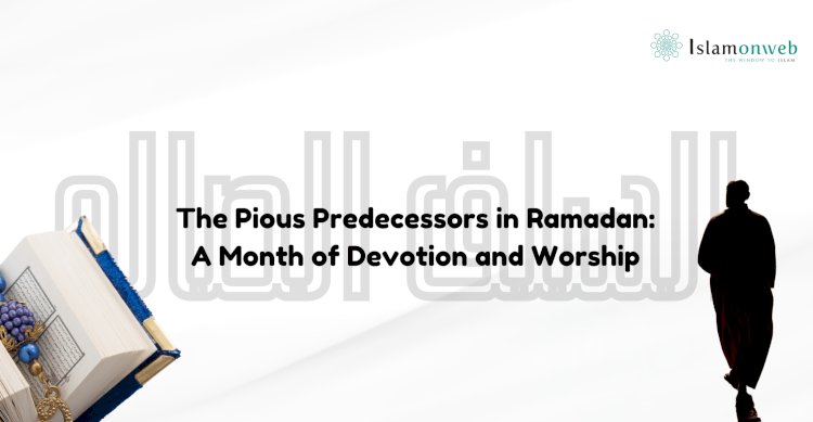 The Pious Predecessors (al-Salaf al-Ṣāliḥ) in Ramadan: A Month of Devotion and Worship