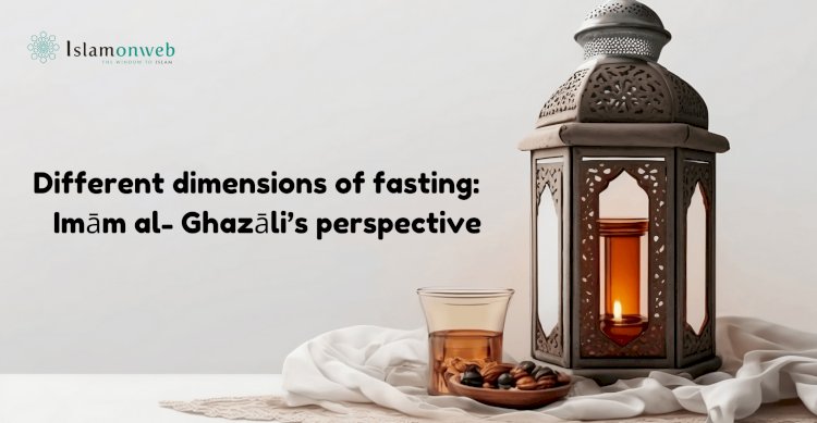 Different dimensions of fasting:    Imām al- Ghazāli’s perspective