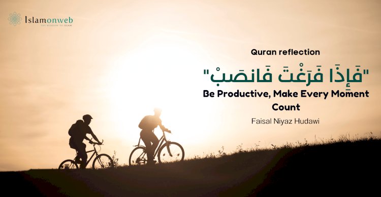 "فَإِذَا فَرَغْتَ فَانصَبْ" – Be Productive, Make Every Moment Count