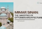 Mimar Sinan: The Divine Maestro of Ottoman Architecture