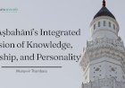 From Khilāfah to Self-Realisation: Al-Aṣbahānī’s Integrated Vision of Knowledge, Worship, and Personality
