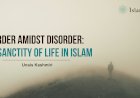 Order Amidst Disorder: The Sanctity of Life in Islam