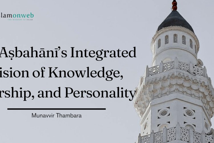 From Khilāfah to Self-Realisation: Al-Aṣbahānī’s Integrated Vision of Knowledge, Worship, and Personality