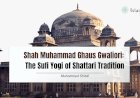 Shah Muhammad Ghaus Gwaliori: The Sufi Yogi of Shattari Tradition