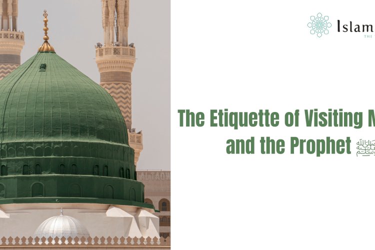 The Etiquette of Visiting Madina and the Noble Grave of the Prophet ﷺ